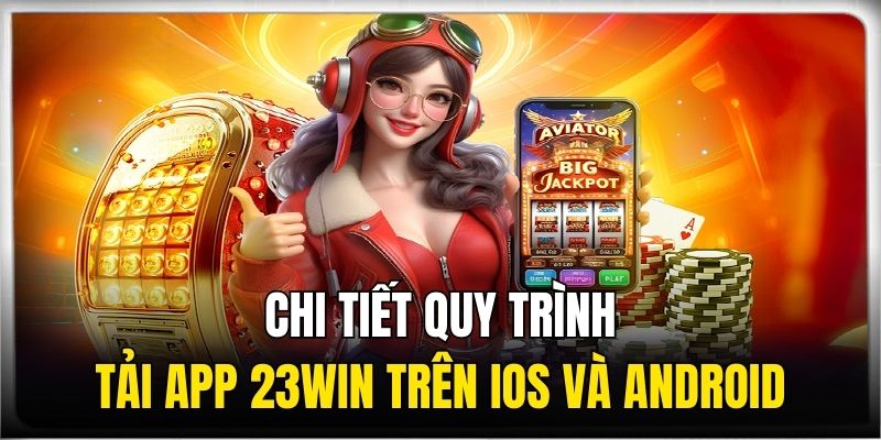 Hướng dẫn chi tiết quy trình tải app 23win trên iOS và Android