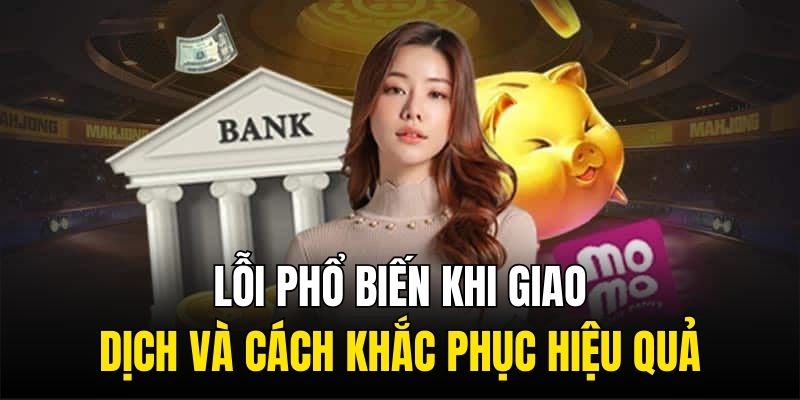 Lỗi phổ biến khi giao dịch và cách khắc phục hiệu quả