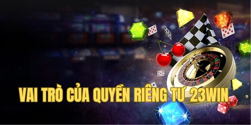 Vai trò của chính sách quyền riêng tư 23Win