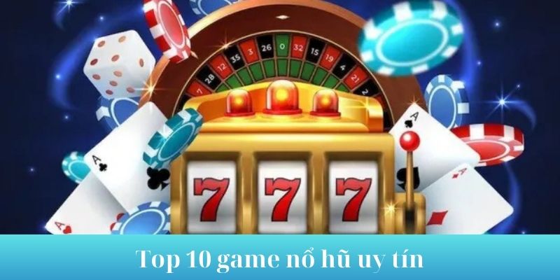 Tìm hiểu top 10 game nổ hũ uy tín